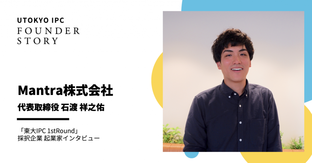 本気で取り組みたい課題があるからこそ起業を選んだ Mantra株式会社 東大ipc 東京大学協創プラットフォーム開発株式会社